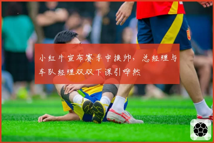 小红牛宣布赛季中换帅,总经理与车队经理双双下课引哗然