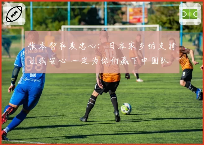 张本智和表忠心：日本家乡的支持让我安心 一定为你们赢下中国队