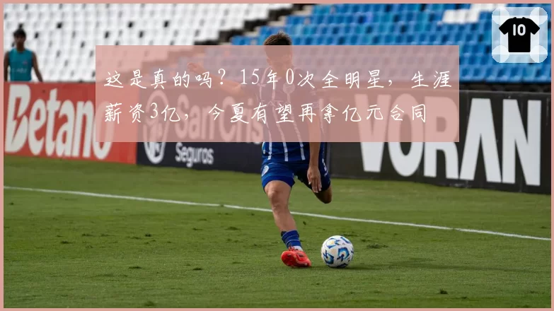 这是真的吗?15年0次全明星,生涯薪资3亿,今夏有望再拿亿元合同