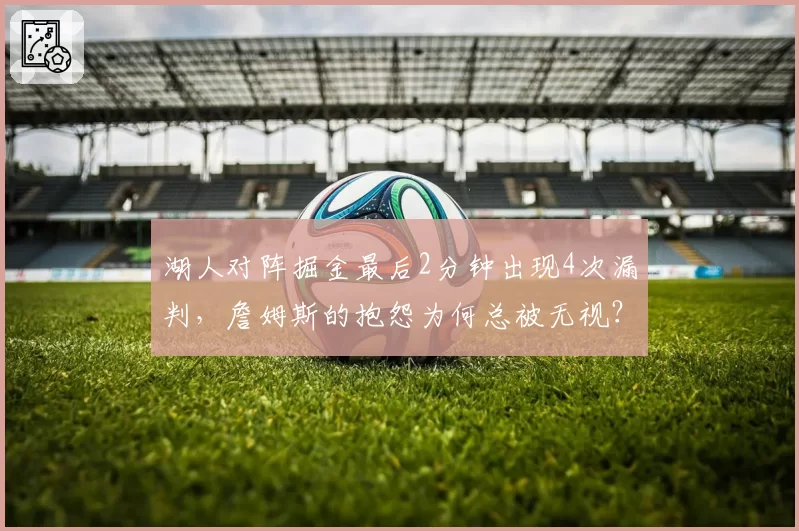 湖人对阵掘金最后2分钟出现4次漏判,詹姆斯的抱怨为何总被无视?