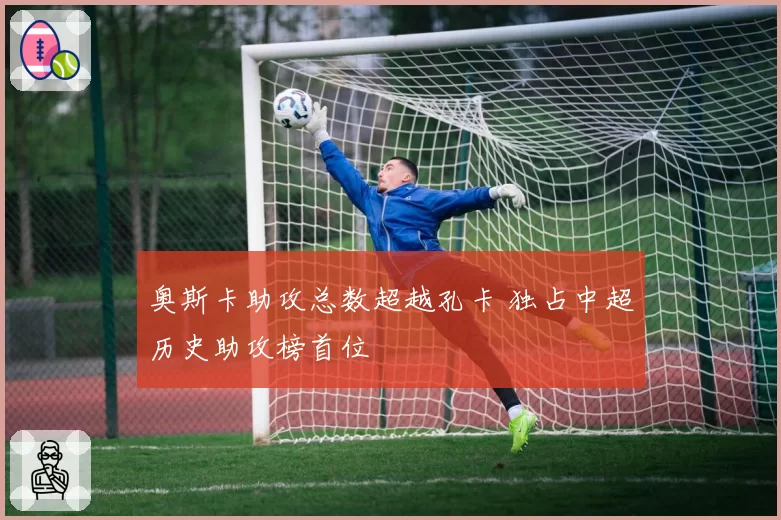 奥斯卡助攻总数超越孔卡 独占中超历史助攻榜首位