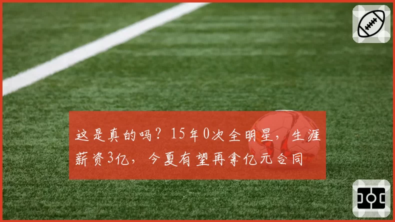 这是真的吗？15年0次全明星，生涯薪资3亿，今夏有望再拿亿元合同