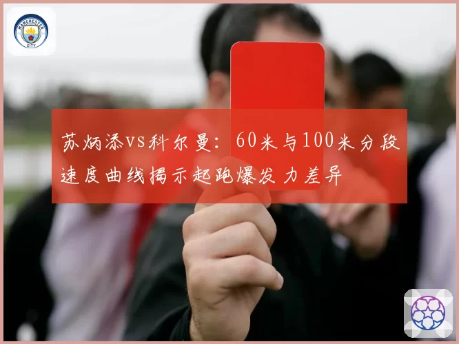 苏炳添vs科尔曼：60米与100米分段速度曲线揭示起跑爆发力差异