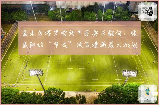 国米劳塔罗续约年薪要求翻倍,张康阳的“节流”政策遭遇最大挑战