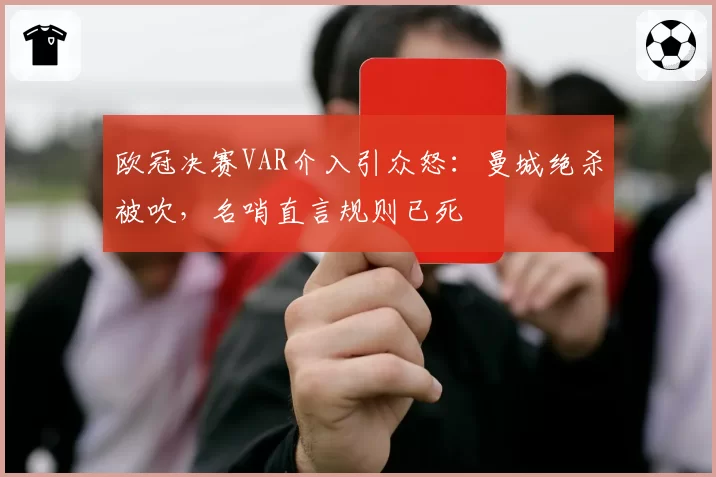 欧冠决赛VAR介入引众怒:曼城绝杀被吹,名哨直言规则已死