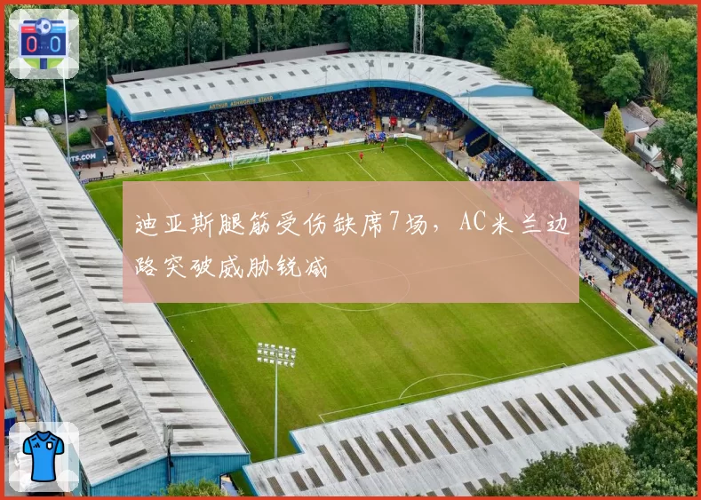 迪亚斯腿筋受伤缺席7场，AC米兰边路突破威胁锐减