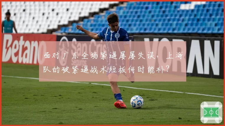 面对广东全场紧逼屡屡失误，上海队的破紧逼战术短板何时能补？