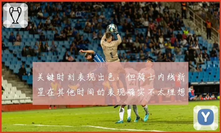 关键时刻表现出色，但骑士内线新星在其他时间的表现确实不太理想