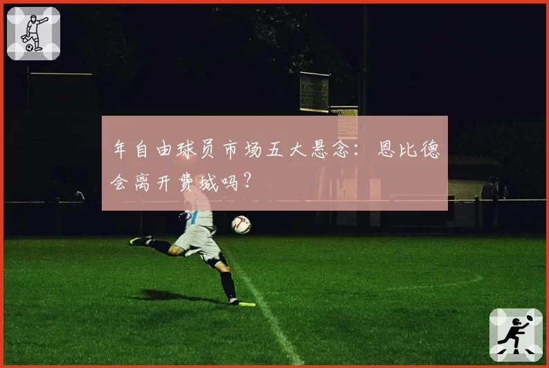 年自由球员市场五大悬念：恩比德会离开费城吗？