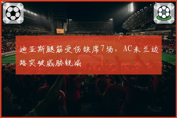 迪亚斯腿筋受伤缺席7场，AC米兰边路突破威胁锐减