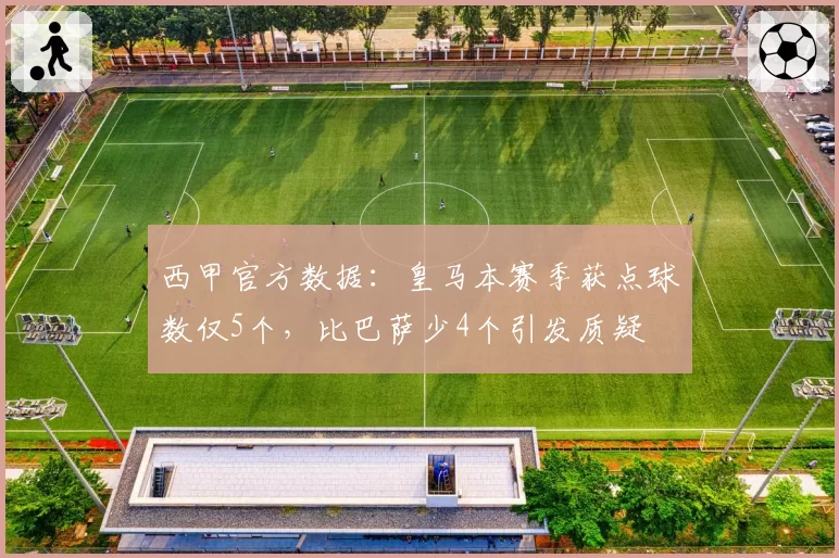西甲官方数据：皇马本赛季获点球数仅5个，比巴萨少4个引发质疑